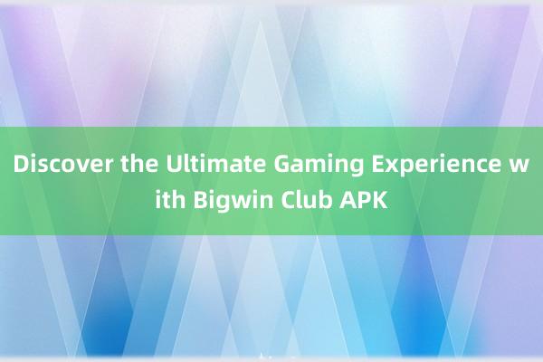 Discover the Ultimate Gaming Experience with Bigwin Club APK