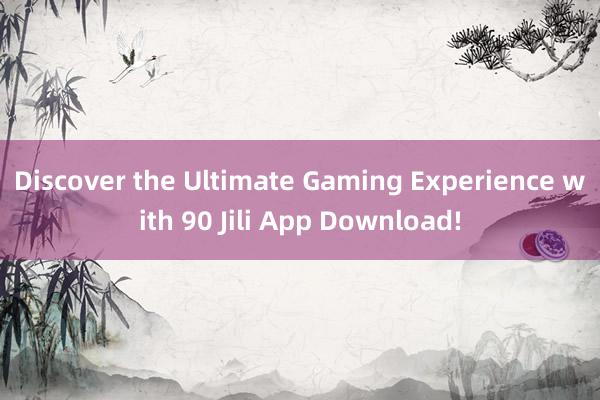 Discover the Ultimate Gaming Experience with 90 Jili App Download!