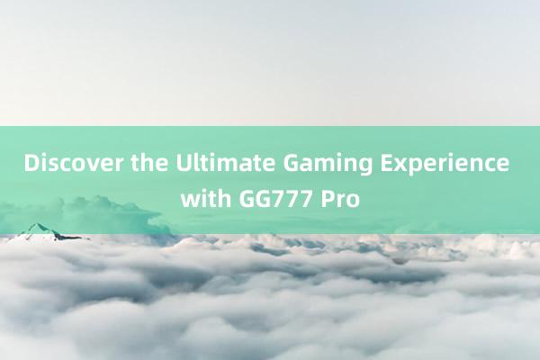 Discover the Ultimate Gaming Experience with GG777 Pro