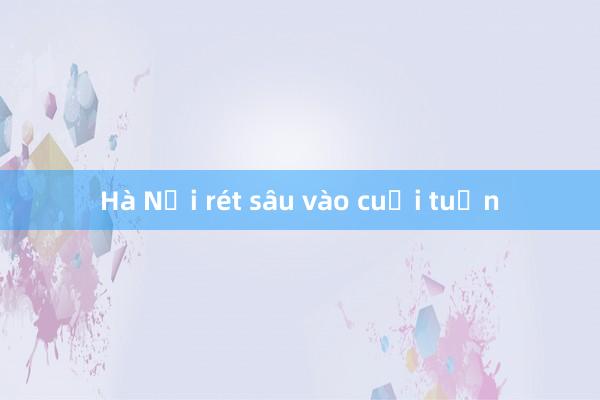 Hà Nội rét sâu vào cuối tuần