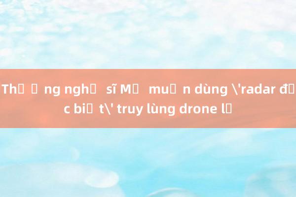 Thượng nghị sĩ Mỹ muốn dùng 'radar đặc biệt' truy lùng drone lạ