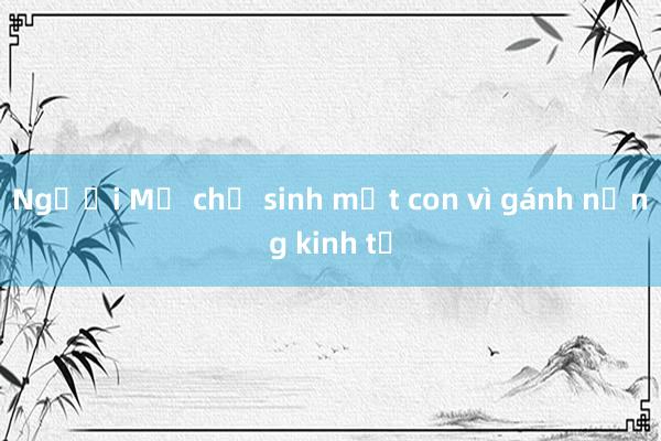 Người Mỹ chỉ sinh một con vì gánh nặng kinh tế