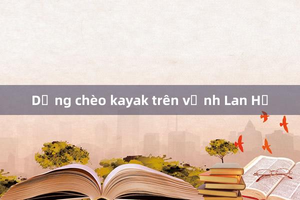 Dừng chèo kayak trên vịnh Lan Hạ