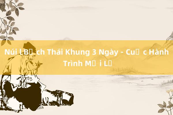 Núi l Bạch Thái Khung 3 Ngày - Cuộc Hành Trình Mới Lạ