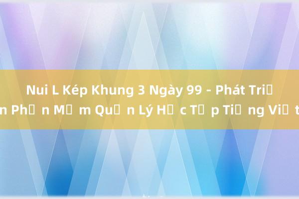 Nui L Kép Khung 3 Ngày 99 - Phát Triển Phần Mềm Quản Lý Học Tập Tiếng Việt