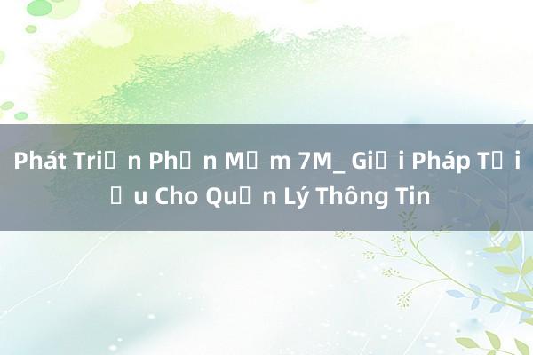 Phát Triển Phần Mềm 7M_ Giải Pháp Tối Ưu Cho Quản Lý Thông Tin