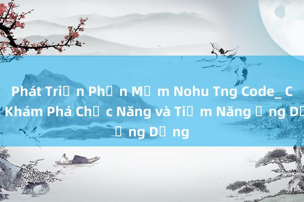 Phát Triển Phần Mềm Nohu Tng Code_ Cùng Khám Phá Chức Năng và Tiềm Năng Ứng Dụng