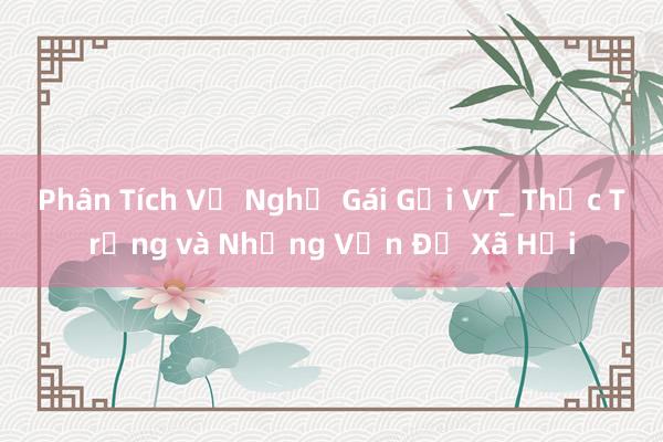 Phân Tích Về Nghề Gái Gọi VT_ Thực Trạng và Những Vấn Đề Xã Hội