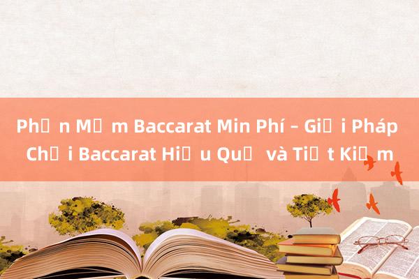 Phần Mềm Baccarat Min Phí – Giải Pháp Chơi Baccarat Hiệu Quả và Tiết Kiệm