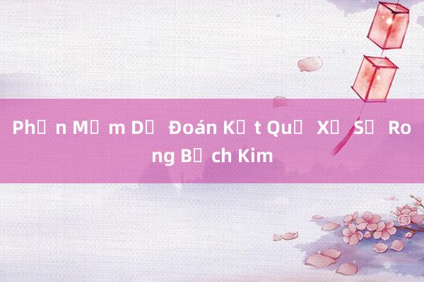 Phần Mềm Dự Đoán Kết Quả Xổ Số Rong Bạch Kim