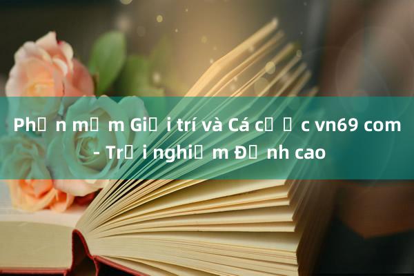 Phần mềm Giải trí và Cá cược vn69 com - Trải nghiệm Đỉnh cao