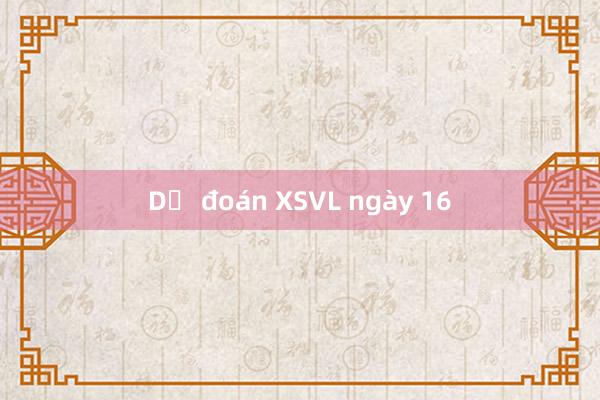 Dự đoán XSVL ngày 16