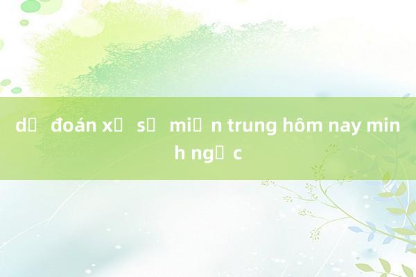 dự đoán xổ số miền trung hôm nay minh ngọc