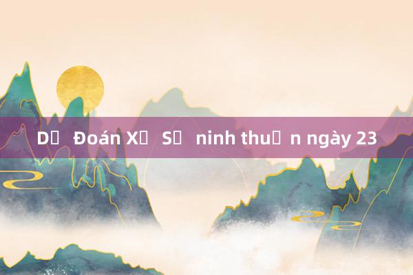 Dự Đoán Xổ Số ninh thuận ngày 23