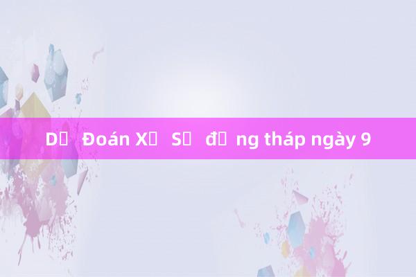 Dự Đoán Xổ Số đồng tháp ngày 9