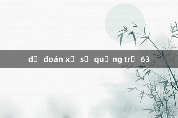 dự đoán xổ số quảng trị 63