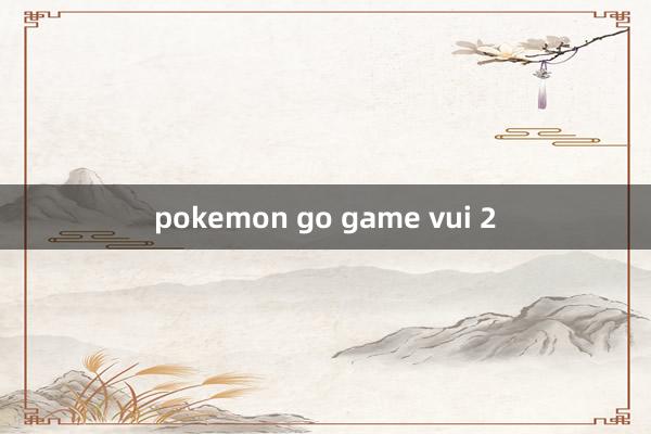 pokemon go game vui 2