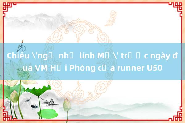 Chiêu 'ngủ như lính Mỹ' trước ngày đua VM Hải Phòng của runner U50