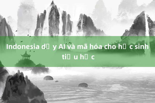 Indonesia dạy AI và mã hóa cho học sinh tiểu học