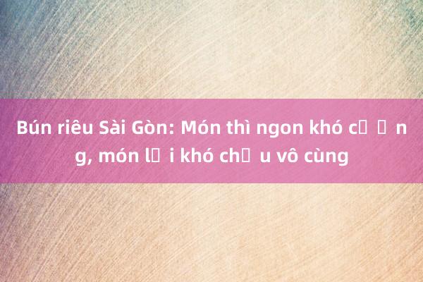 Bún riêu Sài Gòn: Món thì ngon khó cưỡng， món lại khó chịu vô cùng