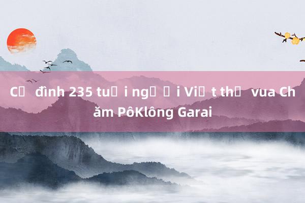 Cổ đình 235 tuổi người Việt thờ vua Chăm PôKlông Garai