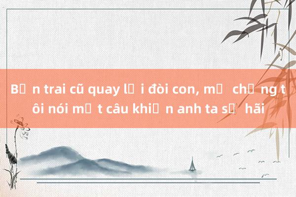 Bạn trai cũ quay lại đòi con， mẹ chồng tôi nói một câu khiến anh ta sợ hãi