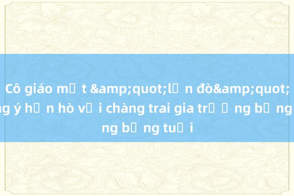 Cô giáo một &quot;lần đò&quot; đồng ý hẹn hò với chàng trai gia trưởng bằng tuổi