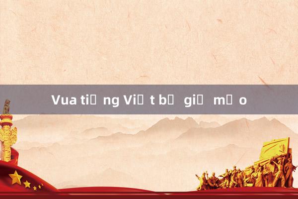 Vua tiếng Việt bị giả mạo