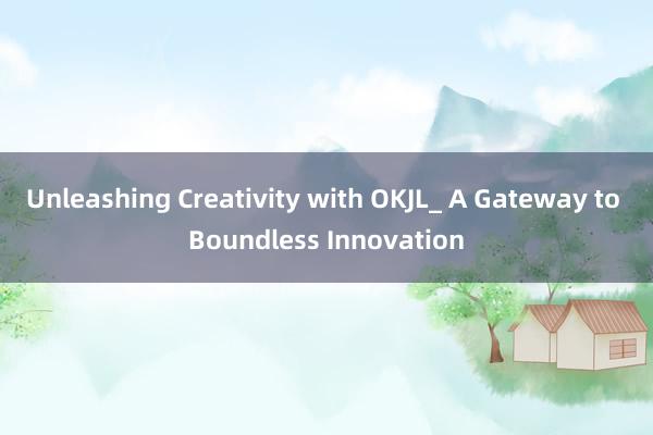 Unleashing Creativity with OKJL_ A Gateway to Boundless Innovation