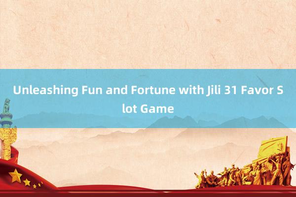 Unleashing Fun and Fortune with Jili 31 Favor Slot Game